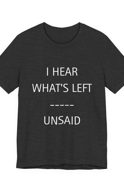 I Hear What's Left Unsaid Tee — Minimalist Statement T-Shirt