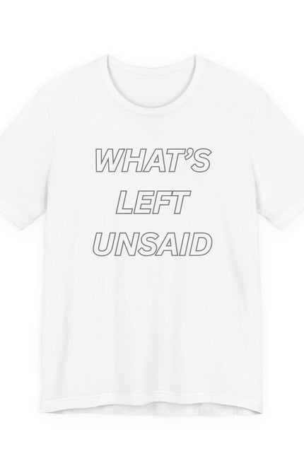 What's Left Unsaid Tee — Minimalist Text Graphic T-Shirt