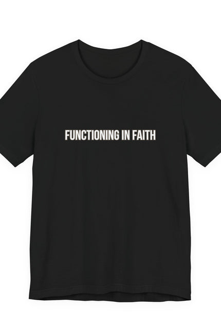 Functioning in Faith T-Shirt — Inspirational Christian Tee