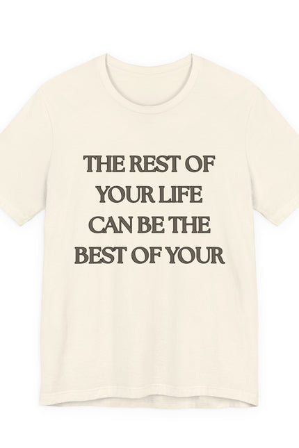 Inspirational Quote Tee — “The Rest of Your Life Can Be the Best of Your”