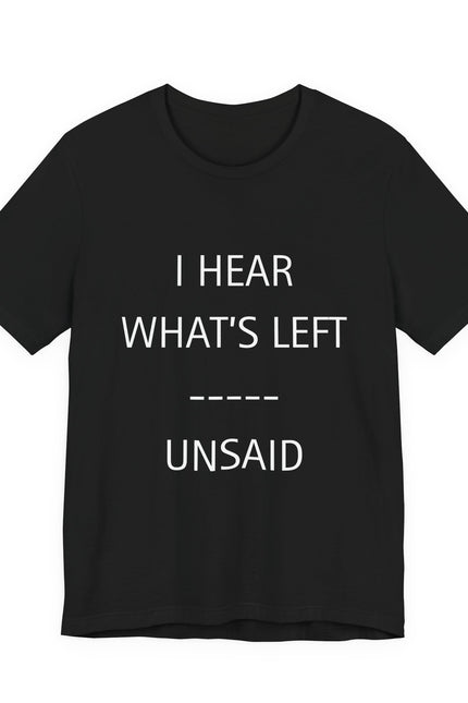 I Hear What's Left Unsaid Tee — Minimalist Statement T-Shirt