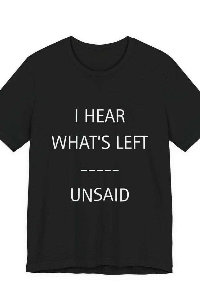 I Hear What's Left Unsaid Tee — Minimalist Statement T-Shirt