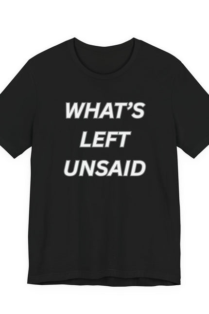 What's Left Unsaid Tee — Minimalist Text Graphic T-Shirt
